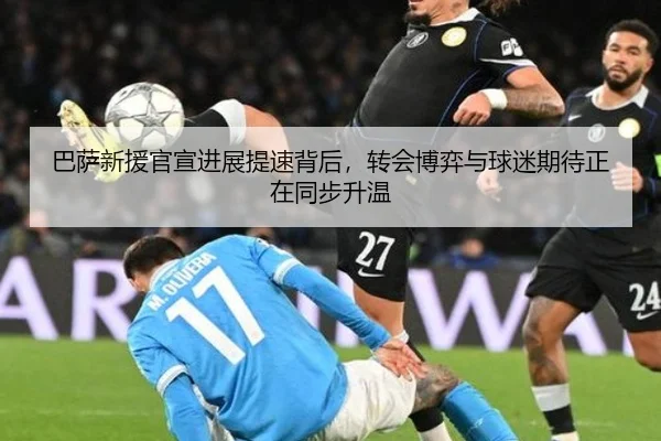 巴萨新援官宣进展提速背后，转会博弈与球迷期待正在同步升温