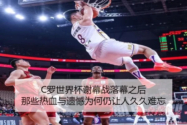 C罗世界杯谢幕战落幕之后 那些热血与遗憾为何仍让人久久难忘